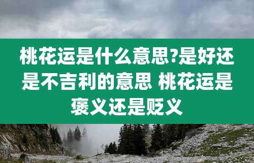 桃花运是什么意思?是好还是不吉利的意思 桃花运是褒义还是贬义
