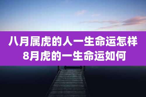 八月属虎的人一生命运怎样 8月虎的一生命运如何