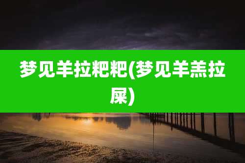 梦见羊拉粑粑(梦见羊羔拉屎)