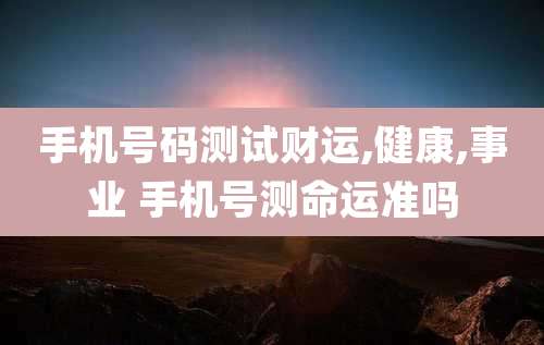 手机号码测试财运,健康,事业 手机号测命运准吗