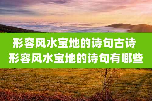 形容风水宝地的诗句古诗 形容风水宝地的诗句有哪些