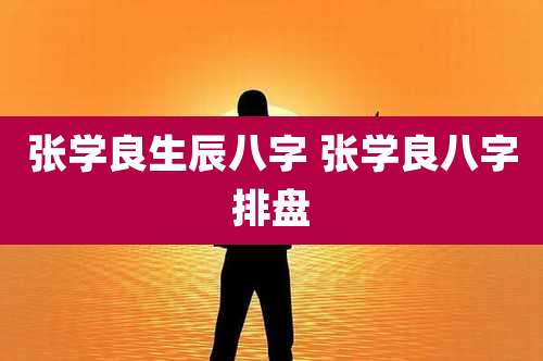张学良生辰八字 张学良八字排盘