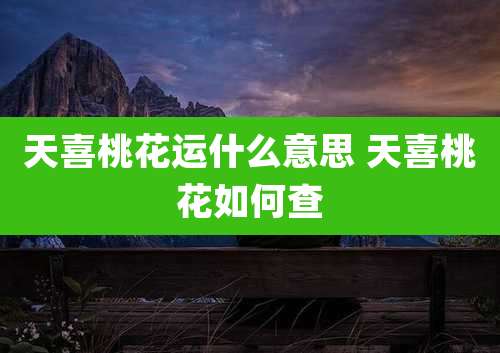 天喜桃花运什么意思 天喜桃花如何查