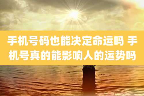 手机号码也能决定命运吗 手机号真的能影响人的运势吗