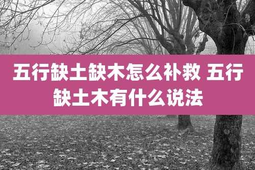 五行缺土缺木怎么补救 五行缺土木有什么说法