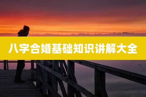 八字合婚基础知识讲解大全