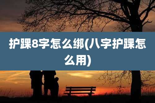 护踝8字怎么绑(八字护踝怎么用)