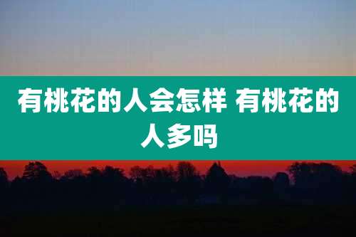有桃花的人会怎样 有桃花的人多吗