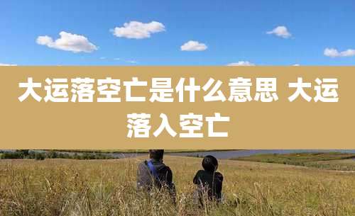 大运落空亡是什么意思 大运落入空亡