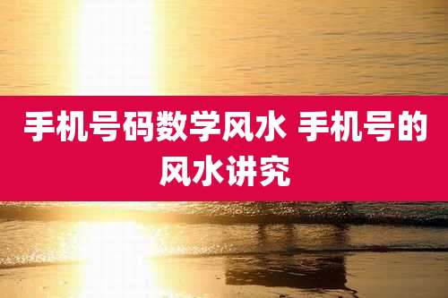 手机号码数学风水 手机号的风水讲究