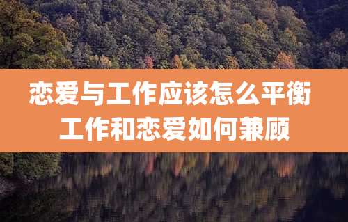 恋爱与工作应该怎么平衡 工作和恋爱如何兼顾