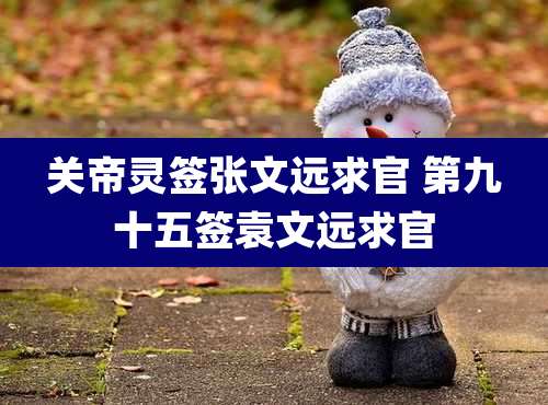 关帝灵签张文远求官 第九十五签袁文远求官