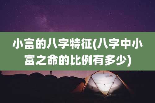 小富的八字特征(八字中小富之命的比例有多少)
