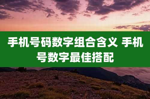 手机号码数字组合含义 手机号数字最佳搭配
