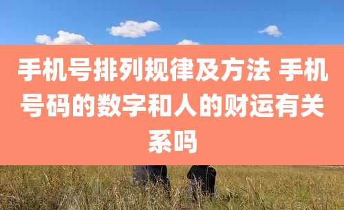 手机号排列规律及方法 手机号码的数字和人的财运有关系吗