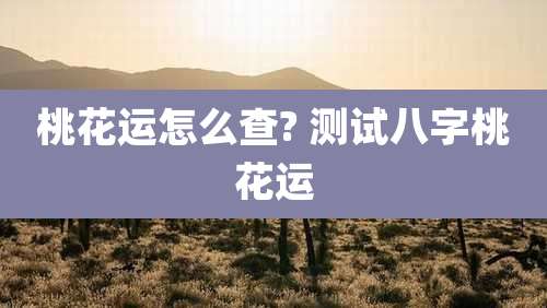 桃花运怎么查? 测试八字桃花运