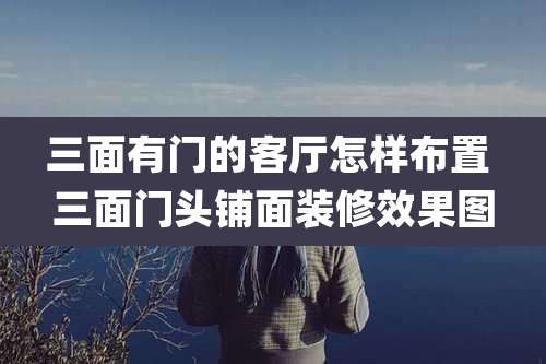 三面有门的客厅怎样布置 三面门头铺面装修效果图