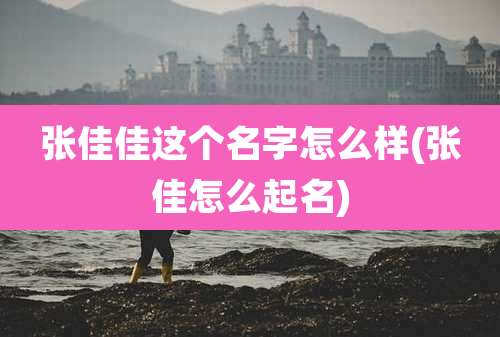 张佳佳这个名字怎么样(张佳怎么起名)