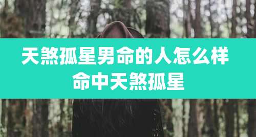 天煞孤星男命的人怎么样 命中天煞孤星