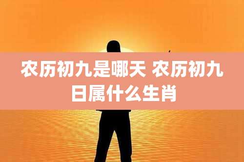 农历初九是哪天 农历初九日属什么生肖