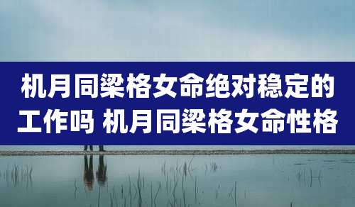 机月同梁格女命绝对稳定的工作吗 机月同梁格女命性格