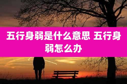 五行身弱是什么意思 五行身弱怎么办