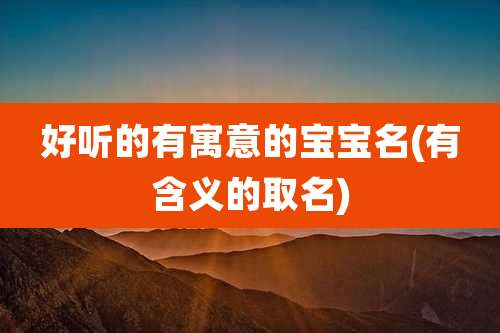 好听的有寓意的宝宝名(有含义的取名)