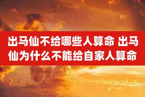 出马仙不给哪些人算命 出马仙为什么不能给自家人算命