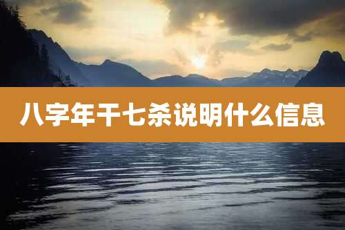 八字年干七杀说明什么信息