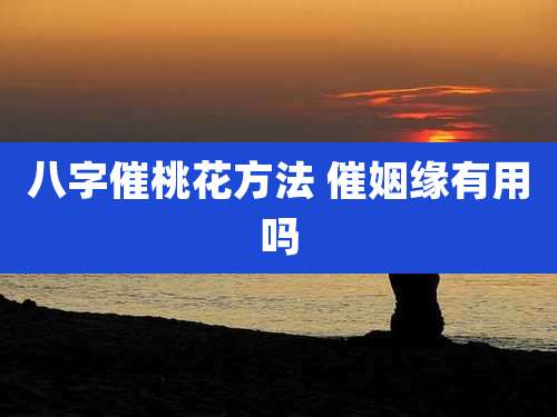 八字催桃花方法 催姻缘有用吗