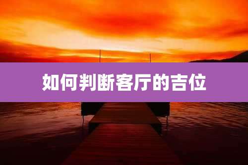 如何判断客厅的吉位