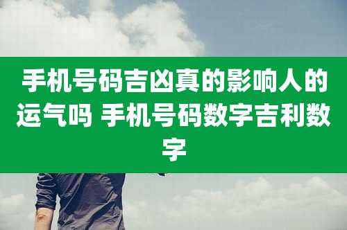 手机号码吉凶真的影响人的运气吗 手机号码数字吉利数字