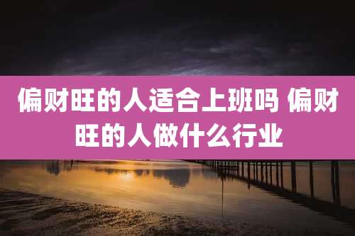 偏财旺的人适合上班吗 偏财旺的人做什么行业
