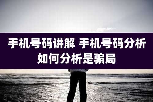 手机号码讲解 手机号码分析如何分析是骗局