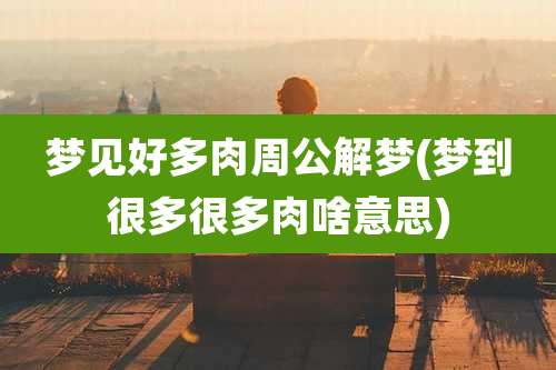 梦见好多肉周公解梦(梦到很多很多肉啥意思)