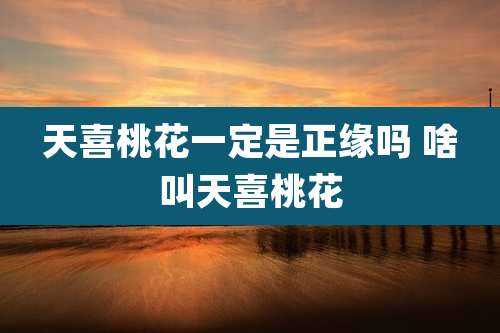 天喜桃花一定是正缘吗 啥叫天喜桃花