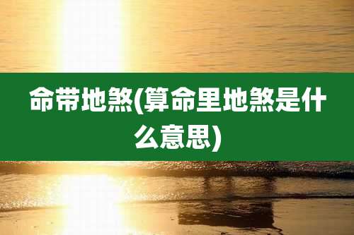 命带地煞(算命里地煞是什么意思)