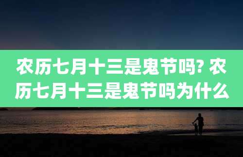 农历七月十三是鬼节吗? 农历七月十三是鬼节吗为什么