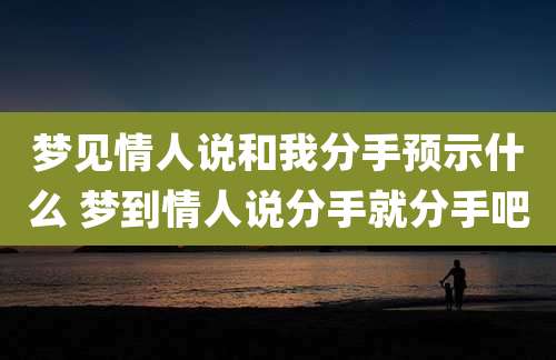 梦见情人说和我分手预示什么 梦到情人说分手就分手吧