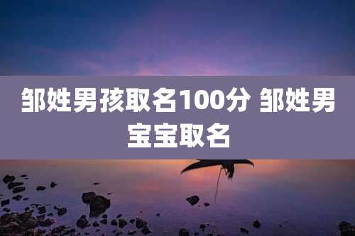 邹姓男孩取名100分 邹姓男宝宝取名