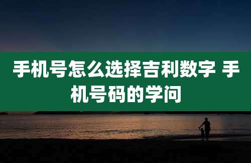 手机号怎么选择吉利数字 手机号码的学问