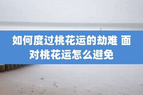 如何度过桃花运的劫难 面对桃花运怎么避免