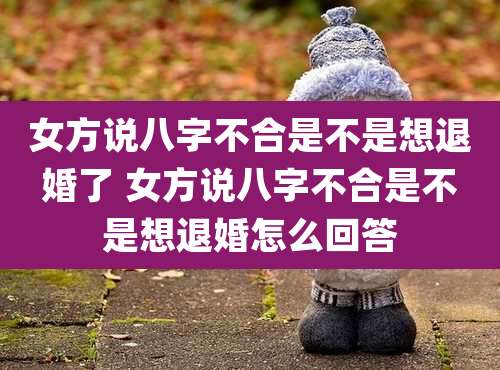 女方说八字不合是不是想退婚了 女方说八字不合是不是想退婚怎么回答