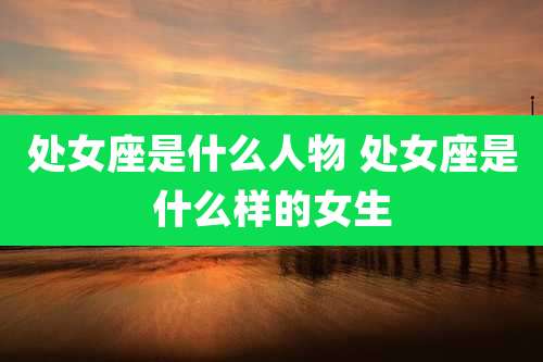 处女座是什么人物 处女座是什么样的女生