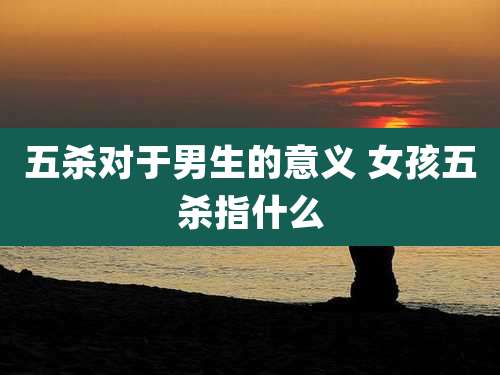 五杀对于男生的意义 女孩五杀指什么