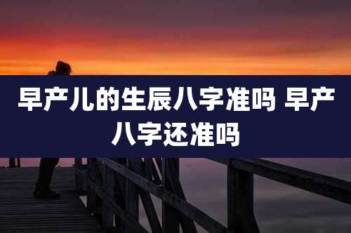 早产儿的生辰八字准吗 早产八字还准吗