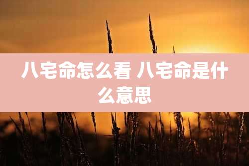 八宅命怎么看 八宅命是什么意思