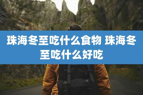 珠海冬至吃什么食物 珠海冬至吃什么好吃