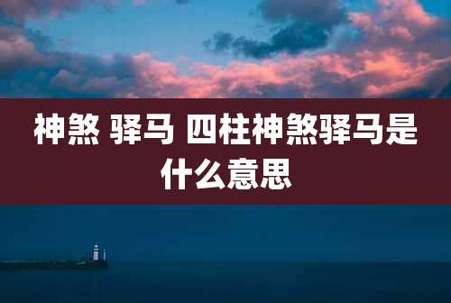 神煞 驿马 四柱神煞驿马是什么意思