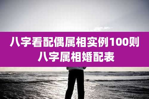八字看配偶属相实例100则 八字属相婚配表